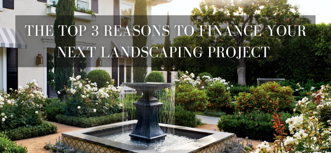TOP 3 REASONS YOU SHOULD USE FINANCING FOR YOUR LANDSCAPING PROJECT